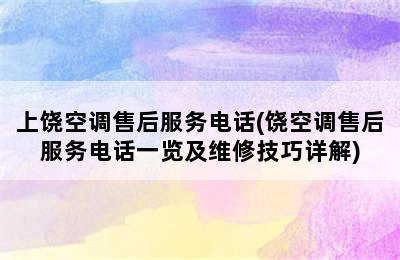 上饶空调售后服务电话(饶空调售后服务电话一览及维修技巧详解)