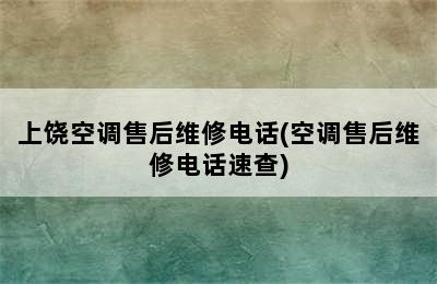 上饶空调售后维修电话(空调售后维修电话速查)