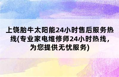 上饶胎牛太阳能24小时售后服务热线(专业家电维修师24小时热线，为您提供无忧服务)