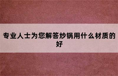 专业人士为您解答炒锅用什么材质的好