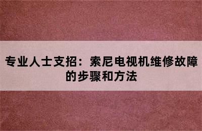 专业人士支招：索尼电视机维修故障的步骤和方法