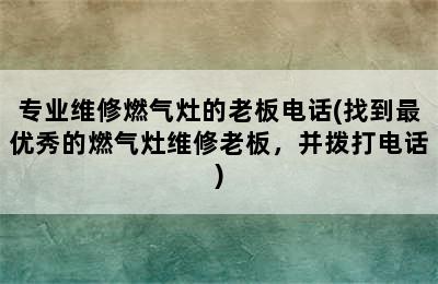 专业维修燃气灶的老板电话(找到最优秀的燃气灶维修老板，并拨打电话)