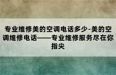 专业维修美的空调电话多少-美的空调维修电话——专业维修服务尽在你指尖