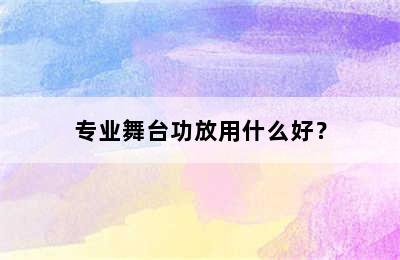 专业舞台功放用什么好？