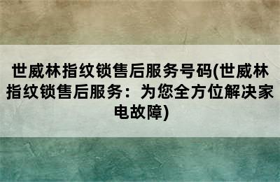 世威林指纹锁售后服务号码(世威林指纹锁售后服务：为您全方位解决家电故障)