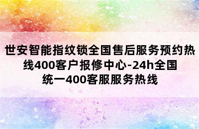 世安智能指纹锁全国售后服务预约热线400客户报修中心-24h全国统一400客服服务热线