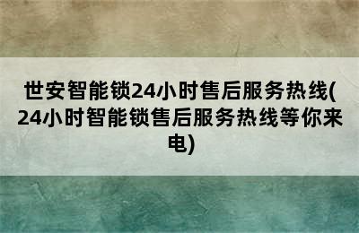 世安智能锁24小时售后服务热线(24小时智能锁售后服务热线等你来电)