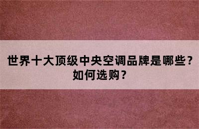 世界十大顶级中央空调品牌是哪些？如何选购？