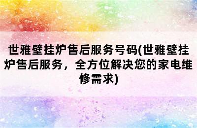 世雅壁挂炉售后服务号码(世雅壁挂炉售后服务，全方位解决您的家电维修需求)