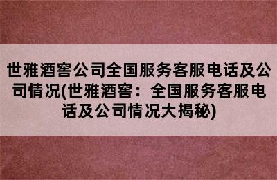 世雅酒窖公司全国服务客服电话及公司情况(世雅酒窖：全国服务客服电话及公司情况大揭秘)