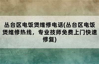 丛台区电饭煲维修电话(丛台区电饭煲维修热线，专业技师免费上门快速修复)