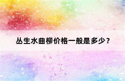 丛生水曲柳价格一般是多少？