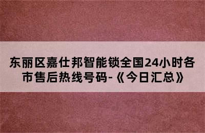 东丽区嘉仕邦智能锁全国24小时各市售后热线号码-《今日汇总》