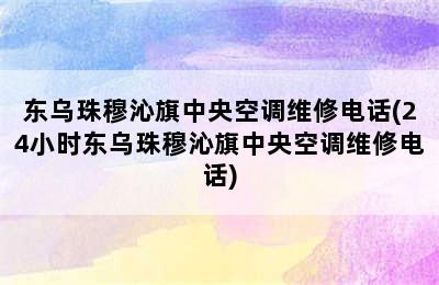 东乌珠穆沁旗中央空调维修电话(24小时东乌珠穆沁旗中央空调维修电话)