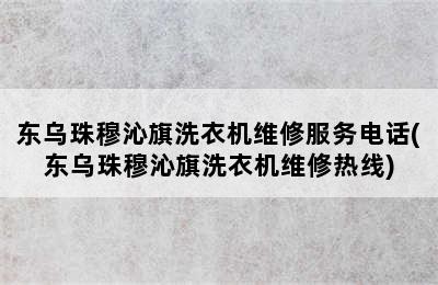 东乌珠穆沁旗洗衣机维修服务电话(东乌珠穆沁旗洗衣机维修热线)