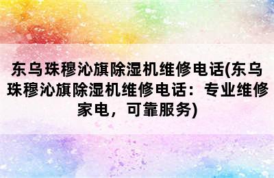 东乌珠穆沁旗除湿机维修电话(东乌珠穆沁旗除湿机维修电话：专业维修家电，可靠服务)