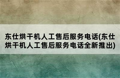 东仕烘干机人工售后服务电话(东仕烘干机人工售后服务电话全新推出)