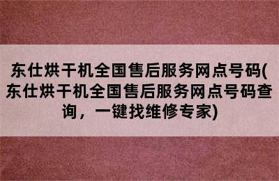 东仕烘干机全国售后服务网点号码(东仕烘干机全国售后服务网点号码查询，一键找维修专家)