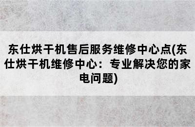 东仕烘干机售后服务维修中心点(东仕烘干机维修中心：专业解决您的家电问题)