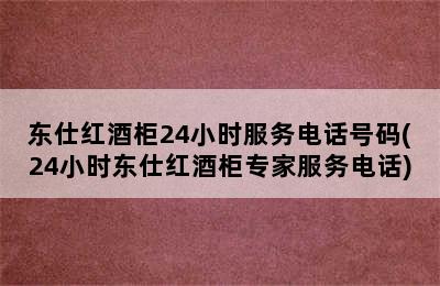 东仕红酒柜24小时服务电话号码(24小时东仕红酒柜专家服务电话)