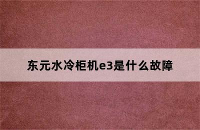 东元水冷柜机e3是什么故障