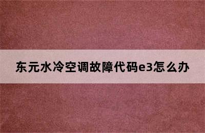 东元水冷空调故障代码e3怎么办