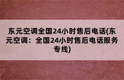 东元空调全国24小时售后电话(东元空调：全国24小时售后电话服务专线)