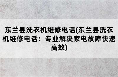 东兰县洗衣机维修电话(东兰县洗衣机维修电话：专业解决家电故障快速高效)