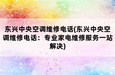 东兴中央空调维修电话(东兴中央空调维修电话：专业家电维修服务一站解决)