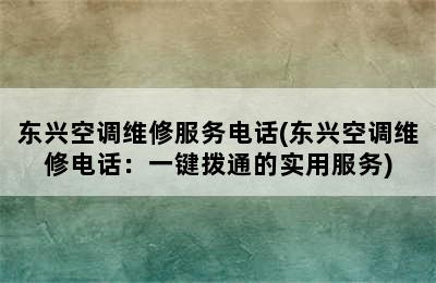 东兴空调维修服务电话(东兴空调维修电话：一键拨通的实用服务)