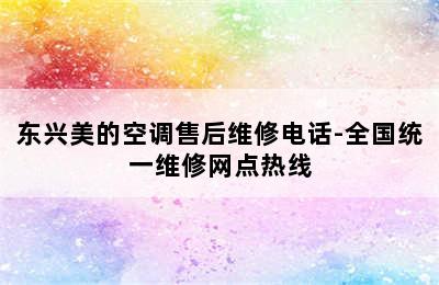 东兴美的空调售后维修电话-全国统一维修网点热线