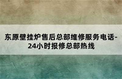 东原壁挂炉售后总部维修服务电话-24小时报修总部热线