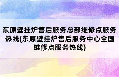 东原壁挂炉售后服务总部维修点服务热线(东原壁挂炉售后服务中心全国维修点服务热线)