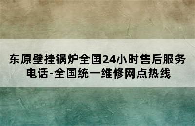 东原壁挂锅炉全国24小时售后服务电话-全国统一维修网点热线