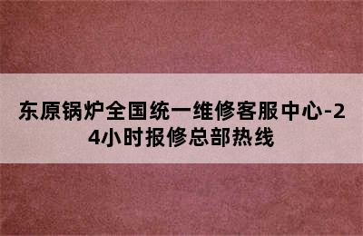 东原锅炉全国统一维修客服中心-24小时报修总部热线