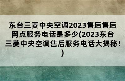 东台三菱中央空调2023售后售后网点服务电话是多少(2023东台三菱中央空调售后服务电话大揭秘！)