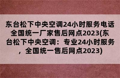 东台松下中央空调24小时服务电话全国统一厂家售后网点2023(东台松下中央空调：专业24小时服务，全国统一售后网点2023)