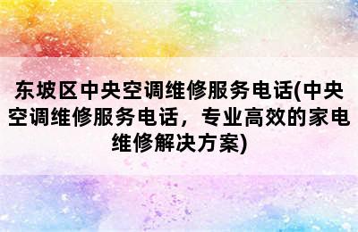 东坡区中央空调维修服务电话(中央空调维修服务电话，专业高效的家电维修解决方案)