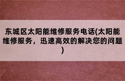 东城区太阳能维修服务电话(太阳能维修服务，迅速高效的解决您的问题)