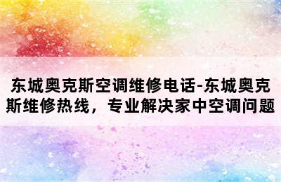 东城奥克斯空调维修电话-东城奥克斯维修热线，专业解决家中空调问题