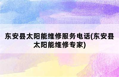 东安县太阳能维修服务电话(东安县太阳能维修专家)