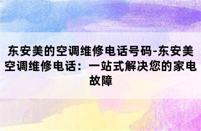 东安美的空调维修电话号码-东安美空调维修电话：一站式解决您的家电故障