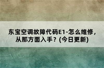 东宝空调故障代码E1-怎么维修，从那方面入手？(今日更新)