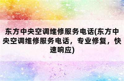 东方中央空调维修服务电话(东方中央空调维修服务电话，专业修复，快速响应)