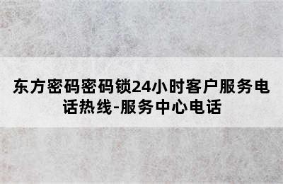 东方密码密码锁24小时客户服务电话热线-服务中心电话