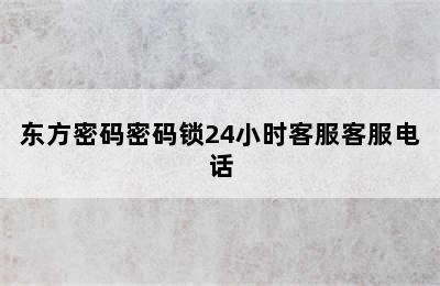 东方密码密码锁24小时客服客服电话