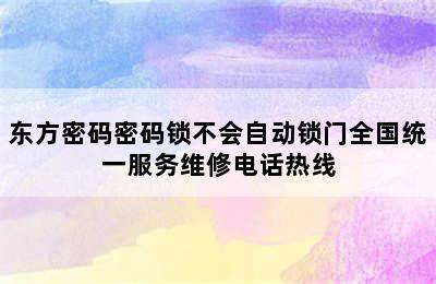 东方密码密码锁不会自动锁门全国统一服务维修电话热线