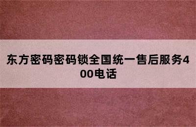 东方密码密码锁全国统一售后服务400电话