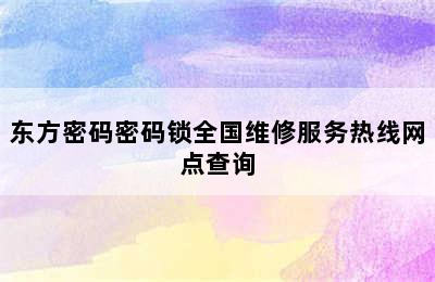 东方密码密码锁全国维修服务热线网点查询