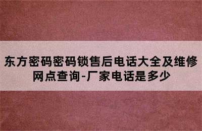 东方密码密码锁售后电话大全及维修网点查询-厂家电话是多少